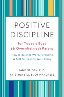 Positive Discipline for Today's Busy and Overwhelmed Parent : How to Balance Work, Parenting, and Self