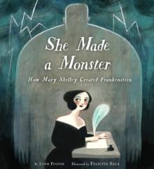 She Made a Monster : How Mary Shelley Created Frankenstein