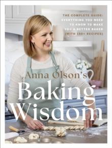 Anna Olson's Baking Wisdom : The Complete Guide: Everything You Need to Know to Make You a Better Baker (with 150+ Recipes)