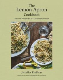 The Lemon Apron Cookbook : Seasonal Recipes for the Curious Home Cook