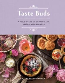 Taste Buds : A Field Guide to Cooking and Baking with Flowers