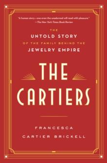 The Cartiers : The Untold Story of the Family Behind the Jewelry Empire