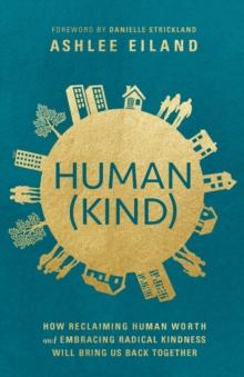 Human(Kind) : How Reclaiming Human Worth and Embracing Radical Kindness Will Bring Us Back Together