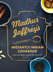 Madhur Jaffrey's Instantly Indian Cookbook : Modern and Classic Recipes for the Instant Pot