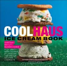 Coolhaus Ice Cream Book : Custom-Built Sandwiches with Crazy-Good Combos of Cookies, Ice Creams, Gelatos, and Sorbets