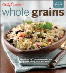 Whole Grains : More Than 150 Creative Ways to Use Quinoa, Barley, Oats, and More