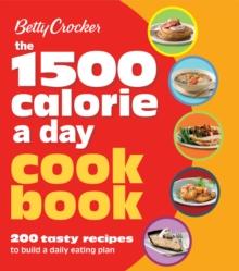 The 1500 Calorie a Day Cookbook : 200 Tasty Recipes to Build a Daily Eating Plan