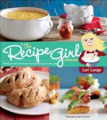 The Recipe Girl Cookbook : Dishing Out the Best Recipes for Entertaining and Every Day