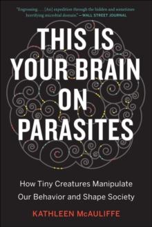 This Is Your Brain on Parasites : How Tiny Creatures Manipulate Our Behavior and Shape Society