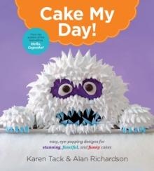 Cake My Day! : Easy, Eye-Popping Designs for Stunning, Fanciful, and Funny Cakes