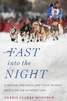 Fast into the Night : A Woman, Her Dogs, and Their Journey North on the Iditarod Trail