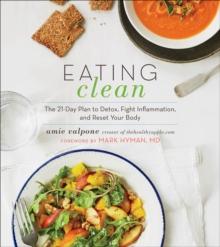 Eating Clean : The 21-Day Plan to Detox, Fight Inflammation, and Reset Your Body