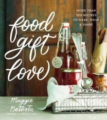 Food Gift Love : More than 100 Recipes to Make, Wrap, and Share