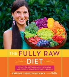 The Fully Raw Diet : 21 Days to Better Health, with Meal and Exercise Plans, Tips, and 75 Recipes