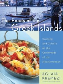 The Foods of the Greek Islands : Cooking and Culture at the Crossroads of the Mediterranean