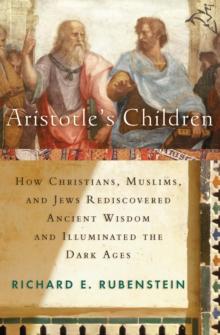 Aristotle's Children : How Christians, Muslims, and Jews Rediscovered Ancient Wisdom and Illuminated the Middle Ages