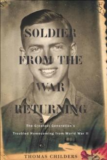 Soldier From The War Returning : The Greatest Generation's Troubled Homecoming from World War II