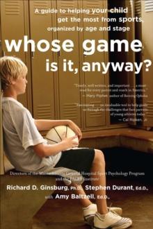 Whose Game Is It, Anyway? : A Guide to Helping Your Child Get the Most from Sports, Organized by Age and Stage