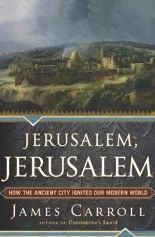 Jerusalem, Jerusalem : How the Ancient City Ignited Our Modern World