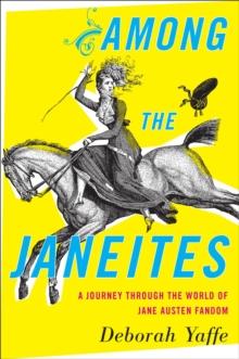 Among the Janeites : A Journey Through the World of Jane Austen Fandom