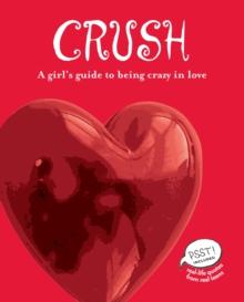 Crush : A Girl's Guide to Being Crazy in Love