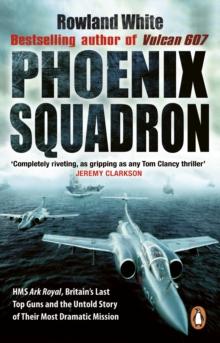 Phoenix Squadron : HMS Ark Royal, Britain's last Topguns and the untold story of their most dramatic mission