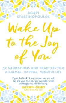 Wake Up To The Joy Of You : 52 Meditations And Practices For A Calmer, Happier, Mindful Life