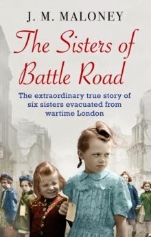 The Sisters of Battle Road : The Extraordinary True Story of Six Sisters Evacuated from Wartime London