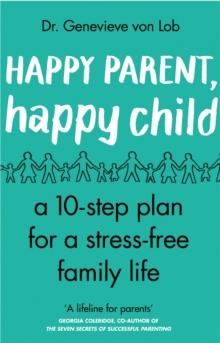 Happy Parent, Happy Child : 10 Steps to Stress-free Family Life