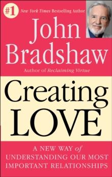 Creating Love : A New Way of Understanding Our Most Important Relationships