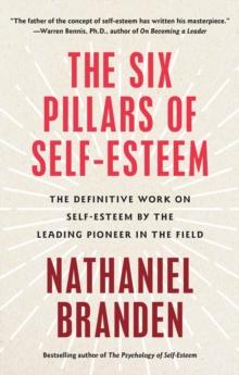 Six Pillars of Self-Esteem : The Definitive Work on Self-Esteem by the Leading Pioneer in the Field