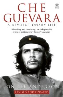 Che Guevara : The Definitive Portrait Of One Of The Twentieth century's Most Fascinating Historical figures, By critically-acclaimed New York Times Journalist Jon Lee Anderson