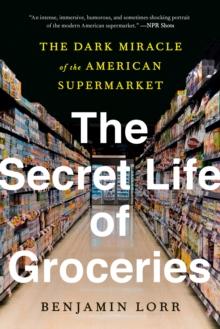 The Secret Life of Groceries : The Dark Miracle of the American Supermarket