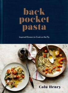 Back Pocket Pasta : Inspired Dinners to Cook on the Fly: A Cookbook