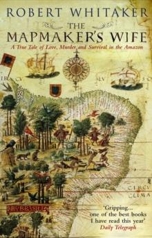 The Mapmaker's Wife : A True Tale Of Love, Murder And Survival In The Amazon