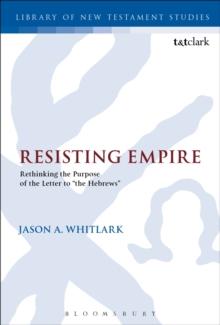 Resisting Empire : Rethinking the Purpose of the Letter to "the Hebrews"