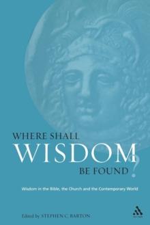 Where Shall Wisdom Be Found? : Wisdom in the Bible, the Church and the Contemporary World