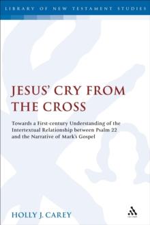 Jesus' Cry From the Cross : Towards a First-Century Understanding of the Intertextual Relationship Between Psalm 22 and the Narrative of Mark's Gospel