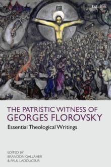 The Patristic Witness of Georges Florovsky : Essential Theological Writings