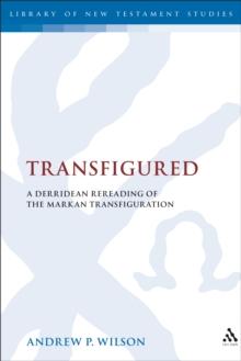 Transfigured : A Derridean Re-Reading of the Markan Transfiguration