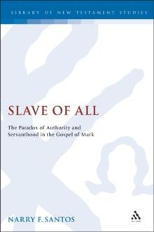 Slave of All : The Paradox of Authority and Servanthood in the Gospel of Mark