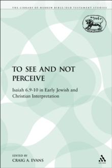 To See and Not Perceive : Isaiah 6.9-10 in Early Jewish and Christian Interpretation