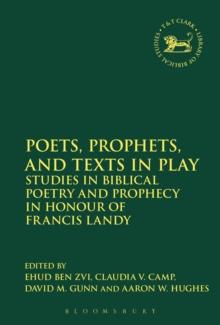 Poets, Prophets, and Texts in Play : Studies in Biblical Poetry and Prophecy in Honour of Francis Landy