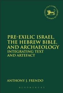 Pre-Exilic Israel, the Hebrew Bible, and Archaeology : Integrating Text and Artefact