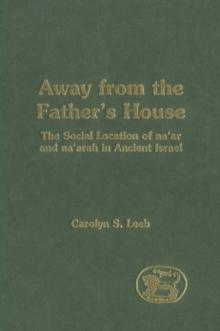 Away from the Father's House : The Social Location of the Na'Ar and Na'Arah in Ancient Israel