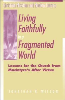 Living Faithfully in a Fragmented World : Lessons for the Church from MacIntyre's "After Virtue"