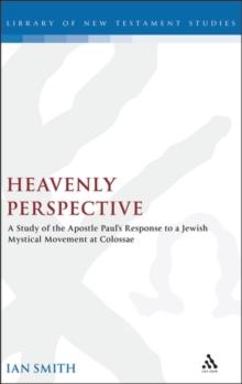 Heavenly Perspective : A Study of the Apostle Paul's Response to a Jewish Mystical Movement at Colossae