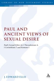 Paul and Ancient Views of Sexual Desire : Paul's Sexual Ethics in 1 Thessalonians 4, 1 Corinthians 7 and Romans 1