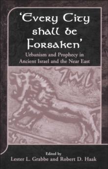 Every City Shall Be Forsaken' : Urbanism and Prophecy in Ancient Israel and the Near East