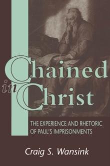 Chained in Christ : The Experience and Rhetoric of Paul's Imprisonments